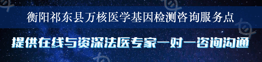 衡阳祁东县万核医学基因检测咨询服务点